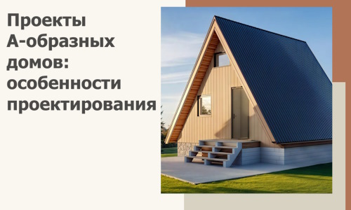 Проекты А-образных домов: особенности проектирования и строительства в Урае